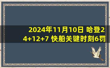 2024年11月10日 哈登24+12+7 快船关键时刻6罚3中险胜猛龙取得4连胜